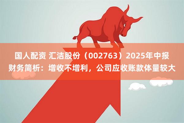 国人配资 汇洁股份（002763）2025年中报财务简析：增收不增利，公司应收账款体量较大