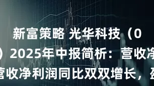 新富策略 光华科技(002741)2025年中报简析:营收净利润同比双双增长,盈利能力上升