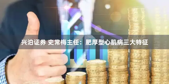 兴泊证券 史常梅主任：肥厚型心肌病三大特征