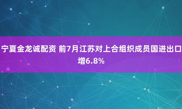 宁夏金龙诚配资 前7月江苏对上合组织成员国进出口增6.8%