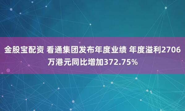 金股宝配资 看通集团发布年度业绩 年度溢利2706万港元同比增加372.75%