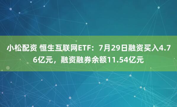 小松配资 恒生互联网ETF：7月29日融资买入4.76亿元，融资融券余额11.54亿元