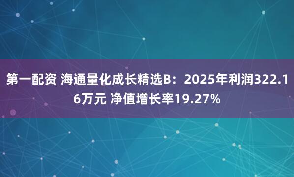 第一配资 海通量化成长精选B:2025年利润322.16万元 净值增长率19.27%